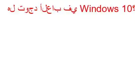 هل توجد ألعاب في Windows 10؟